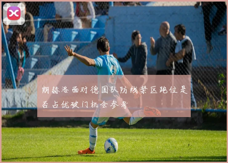 朗赫洛面对德国队防线禁区跑位是否占优破门机会参考