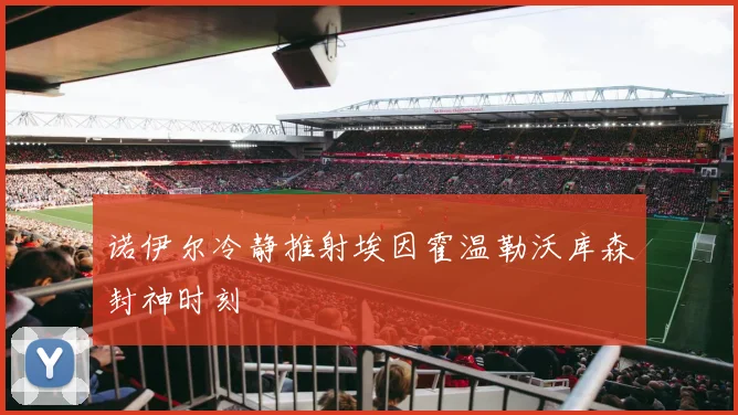诺伊尔冷静推射埃因霍温勒沃库森封神时刻