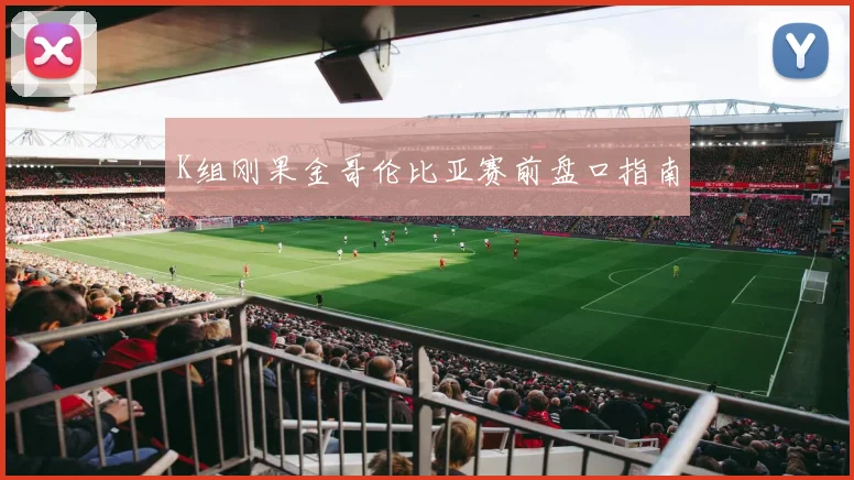 K组刚果金哥伦比亚赛前盘口指南