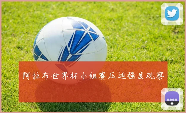 阿拉布世界杯小组赛压迫强度观察
