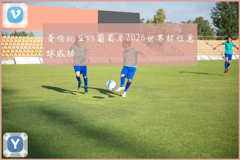 哥伦比亚vs葡萄牙2026世界杯任意球威胁