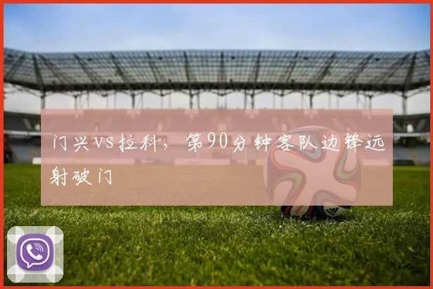 门兴vs拉科,第90分钟客队边锋远射破门