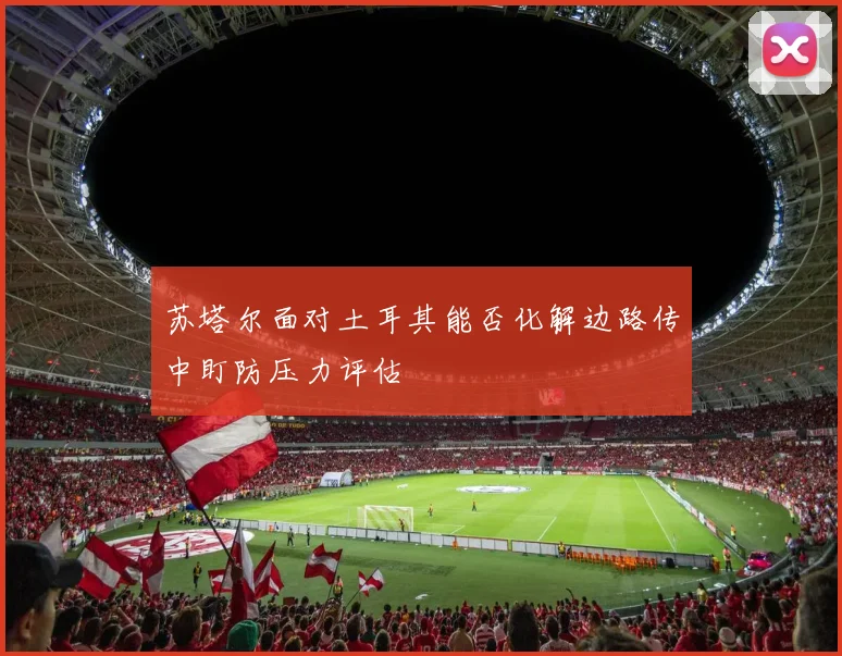 苏塔尔面对土耳其能否化解边路传中盯防压力评估
