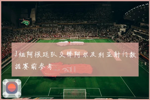 J组阿根廷队交锋阿尔及利亚射门数据赛前参考