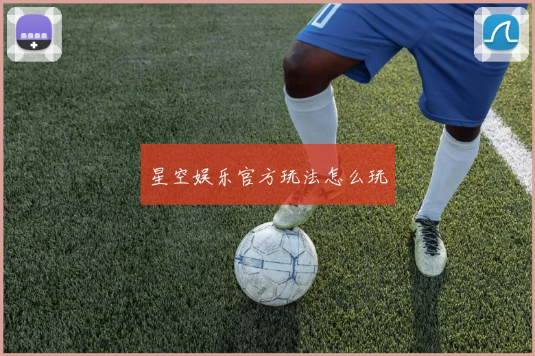 星空娱乐官方玩法怎么玩
