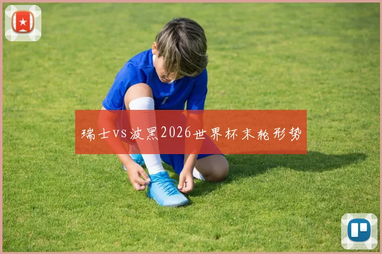 瑞士vs波黑2026世界杯末轮形势