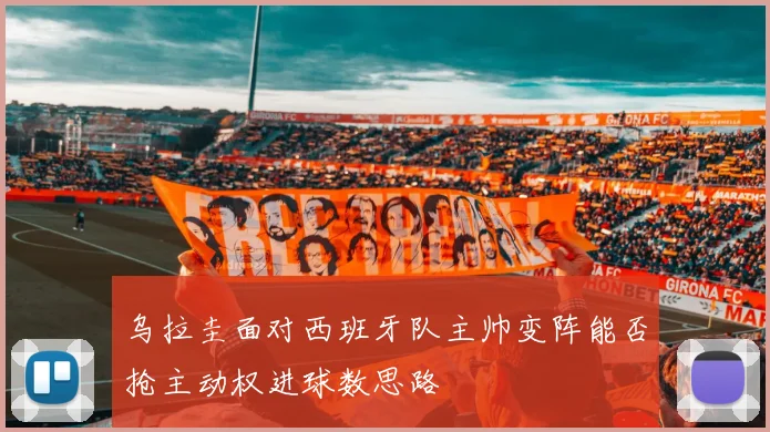 乌拉圭面对西班牙队主帅变阵能否抢主动权进球数思路