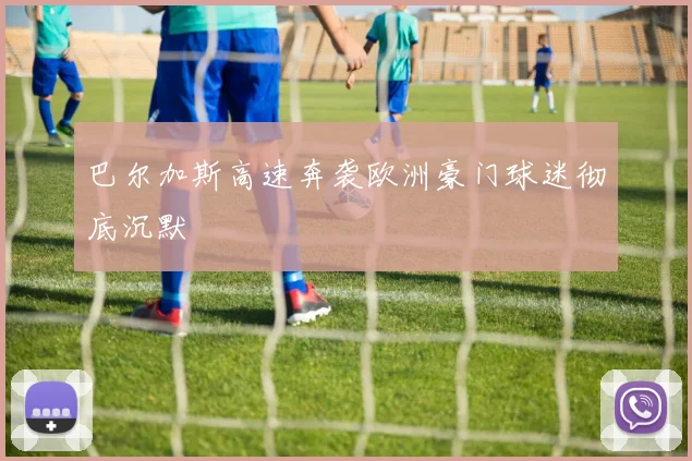 巴尔加斯高速奔袭欧洲豪门球迷彻底沉默