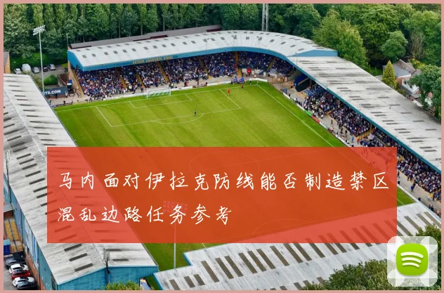 马内面对伊拉克防线能否制造禁区混乱边路任务参考