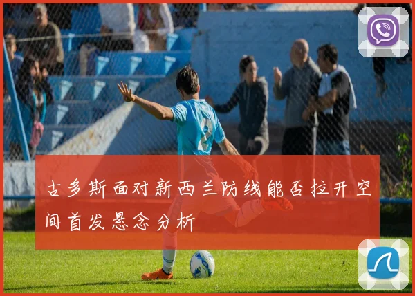 古多斯面对新西兰防线能否拉开空间首发悬念分析