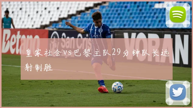 皇家社会vs巴黎主队29分钟队长远射制胜