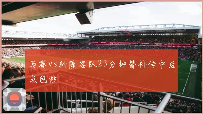 马赛vs科隆客队23分钟替补传中后点包抄