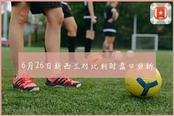 6月26日新西兰对比利时盘口分析