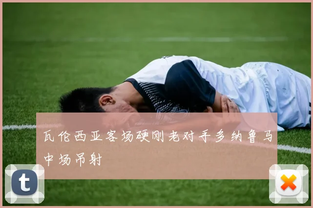 瓦伦西亚客场硬刚老对手多纳鲁马中场吊射