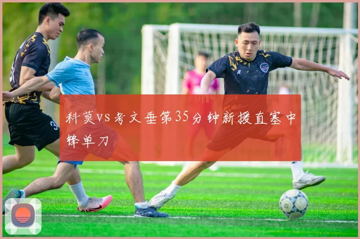 科莫vs考文垂第35分钟新援直塞中锋单刀