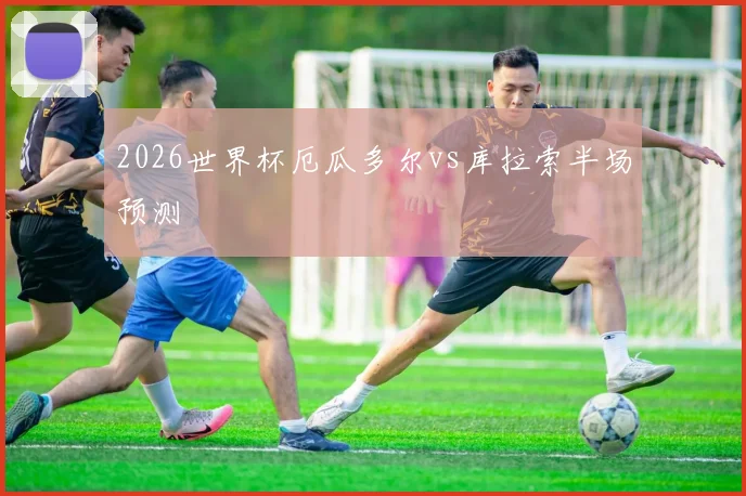 2026世界杯厄瓜多尔vs库拉索半场预测